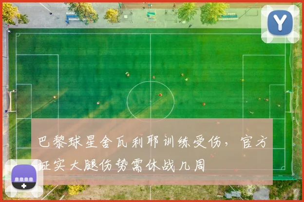 巴黎球星舍瓦利耶训练受伤，官方证实大腿伤势需休战几周