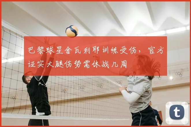 巴黎球星舍瓦利耶训练受伤，官方证实大腿伤势需休战几周