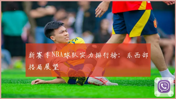 新赛季NBA球队实力排行榜:东西部格局展望