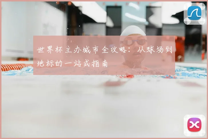 世界杯主办城市全攻略：从球场到地标的一站式指南